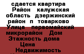 сдается квартира › Район ­ калужская область, дзержинский район, п. товарково › Улица ­ первомайский микрорайон › Дом ­ 5 › Этажность дома ­ 5 › Цена ­ 12 000 -  Недвижимость » Квартиры аренда   